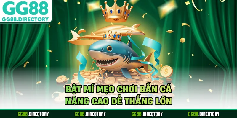 Bật mí mẹo chơi bắn cá nâng cao dễ thắng lớn