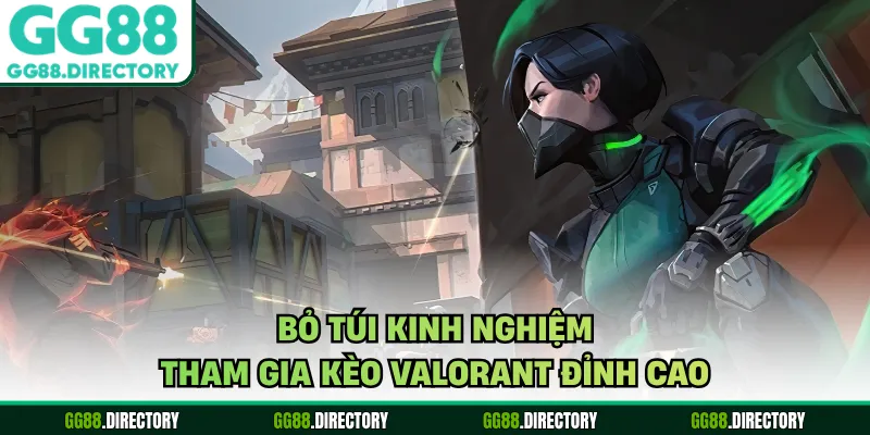 Bỏ túi kinh nghiệm tham gia kèo valorant đỉnh cao