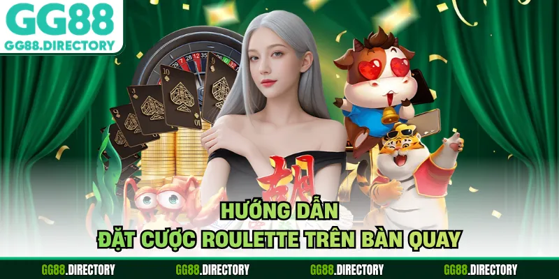 Hướng dẫn đặt cược roulette trên bàn quay