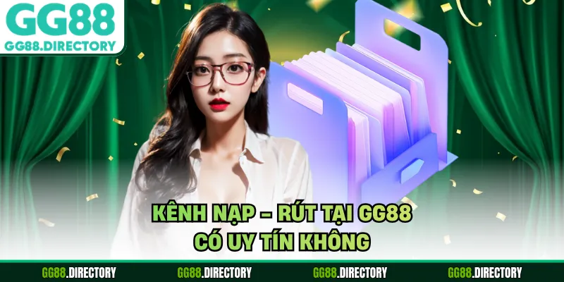 Kênh nạp - rút tại GG88 có uy tín không