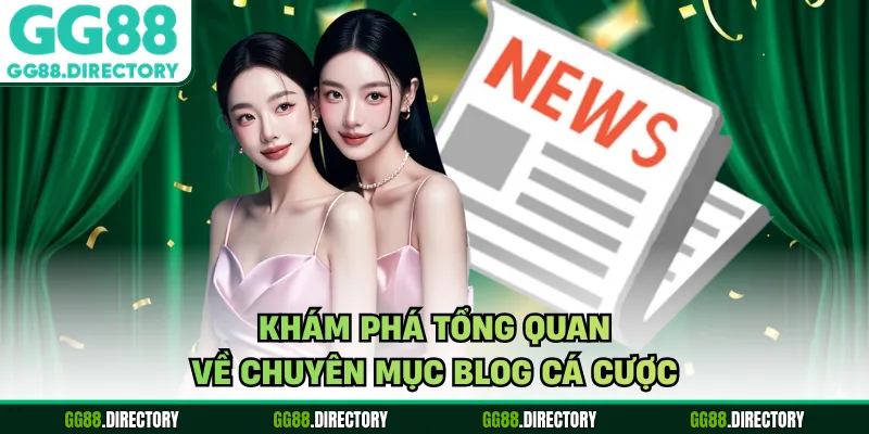 Khám phá tổng quan về chuyên mục blog cá cược