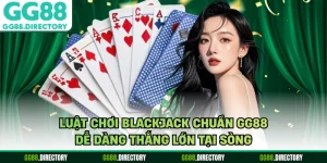 Luật Chơi Blackjack Chuẩn GG88 Dễ Dàng Thắng Lớn Tại Sòng