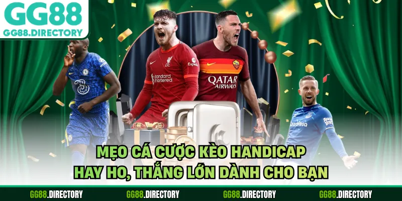 Mẹo cá cược kèo handicap hay ho, thắng lớn dành cho bạn