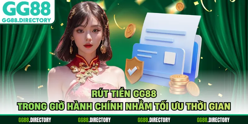 Rút tiền GG88 trong giờ hành chính nhằm tối ưu thời gian