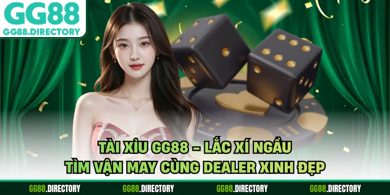 Tài Xỉu GG88 - Lắc Xí Ngầu Tìm Vận May Cùng Dealer Xinh Đẹp