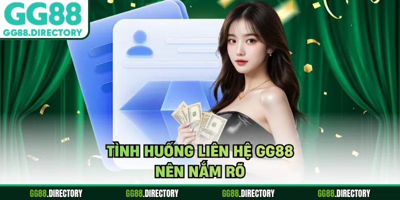 Tình huống liên hệ GG88 nên nắm rõ